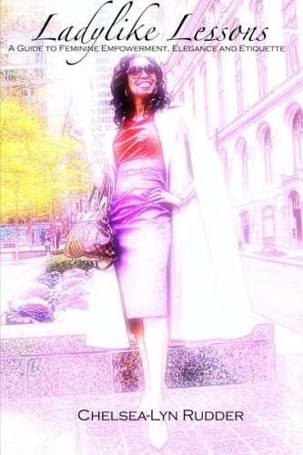 Ladylike Lessons: A Guide to Feminine Empowerment, Elegance and Etiquette