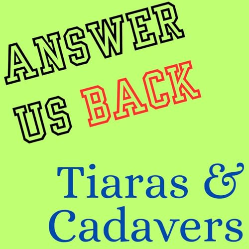 Answer Us Back: Tiaras and Cadavers
