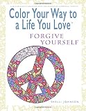 Color Your Way To A Life You Love: Forgive Yourself (A Self-Help Adult Coloring Book for Relaxation and Personal Growth)