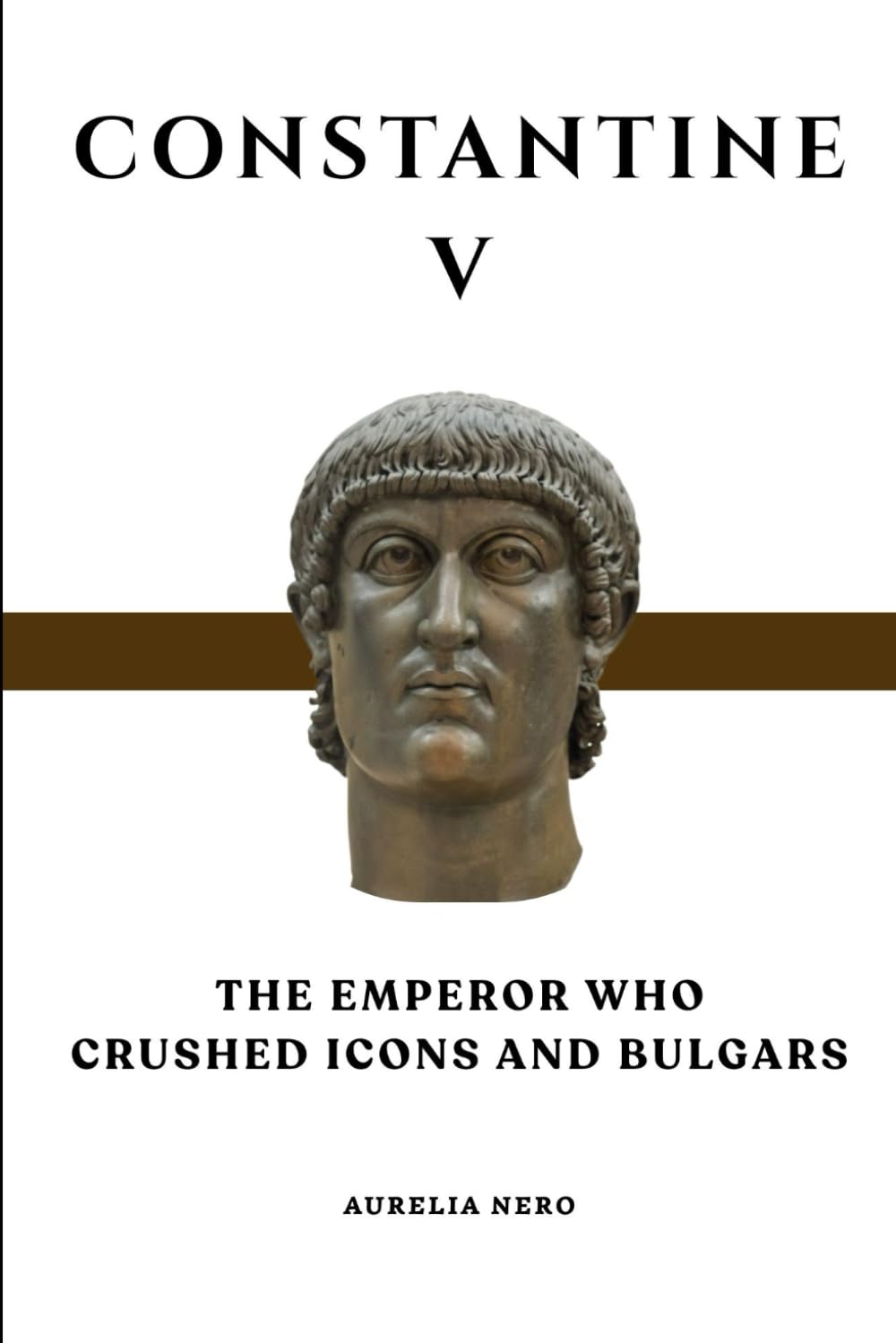 Constantine V: The Emperor Who Crushed Icons and Bulgars (ROME'S GOD-EMPERORS SAGA)