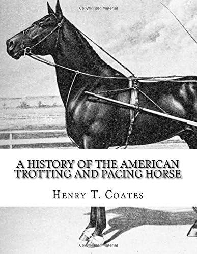 A History of the American Trotting and Pacing Horse: With Pedigrees of Famous Standardbred Horses, Useful Hints