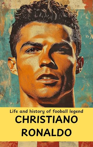 LIFE AND HISTORY OF FOOTBALL LEGEND CHRISTIANO RONALDO (FOOTBALL LEGENDS Book 2)