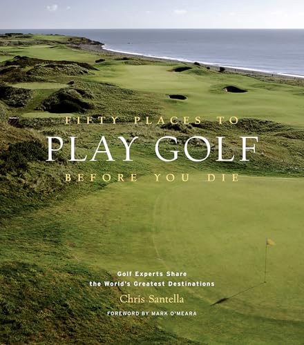 Fifty Places to Play Golf Before You Die: Golf Experts Share the ...