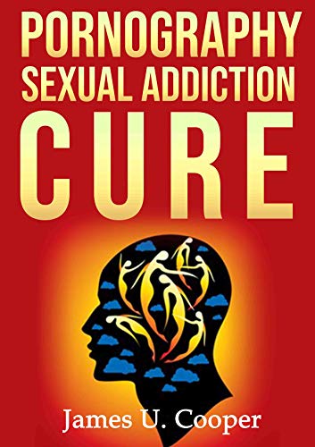 Pornography Sexual Addiction Cure: Recover From Pornography Sexual Addiction, Compulsive Masturbation And Hypersexuality For Life, Improve Your Relationships, Live An Enjoyable, Healthy & Happy Life