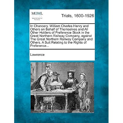 In Chancery. William Charles Henry and Others on Behalf of Themselves and All Other Holders of Preference Stock in the Great Northern Railway Company, ... Suit Relating to the Rights of Preference...