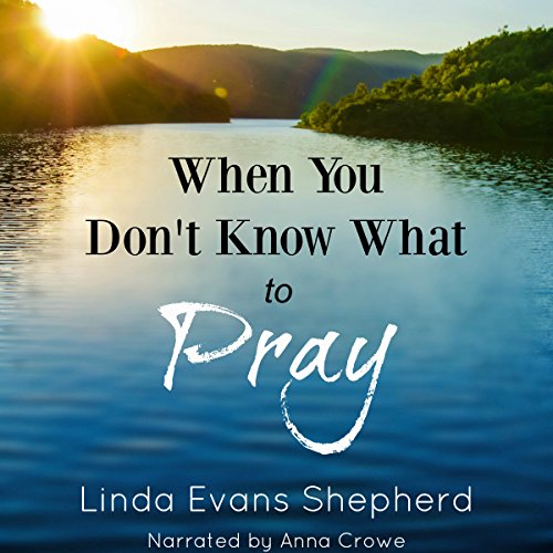 When You Don't Know What to Pray (By Linda Evans Shepherd)
