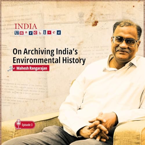 Page de couverture de Ep.3 Professor Mahesh Rangarajan on Archiving India’s Environmental History | India Unarchived