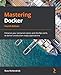 Mastering Docker: Enhance your containerization and DevOps skills to deliver production-ready applications, 4th Edition