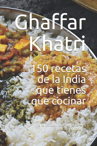 150 recetas de la India que tienes que cocinar: Fórmulas indias para comidas de alta calidad con ingredientes fáciles de encontrar