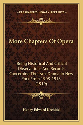 More Chapters Of Opera: Being Historical And Critical Observations And Records Concerning The Lyric Drama In New York From 1908-1918 (1919)