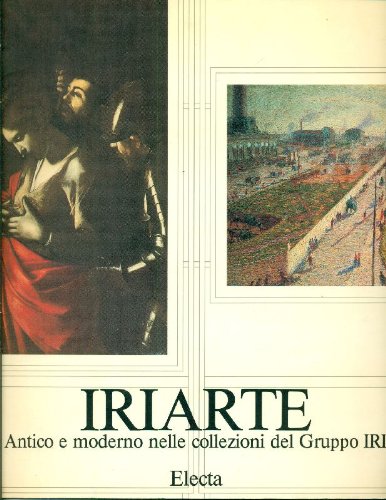 Iriarte. Antico e moderno nelle collezioni del Gruppo IRI. Catalogo della mostra. Ediz. illustrata