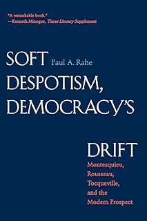 Soft Despotism, Democracy's Drift: Montesquieu, Rousseau, Tocqueville & the Modern Prospect