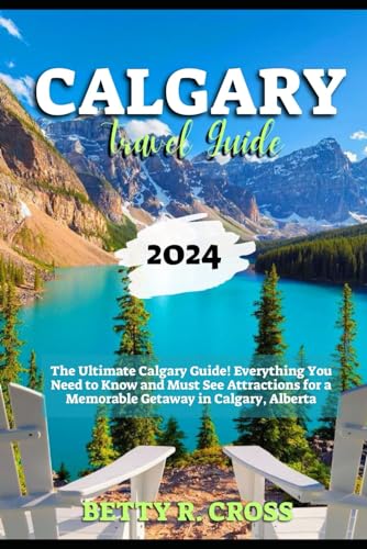 CALGARY TRAVEL GUIDE: The Ultimate Calgary Guide! Everything You Need to Know and Must See Attractions for a Memorable Getaway in Calgary, Alberta (BEYOND BORDERS)