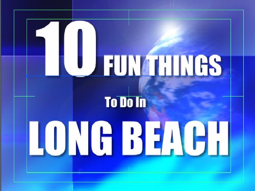 TEN FUN THINGS TO DO IN LONG BEACH