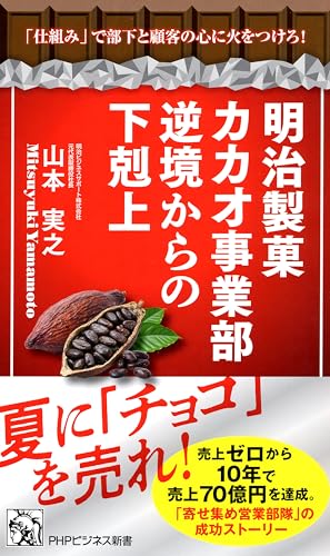 明治製菓カカオ事業部 逆境からの下剋上 「仕組み」で部下と顧客の心に火をつけろ! (PHPビジネス新書)