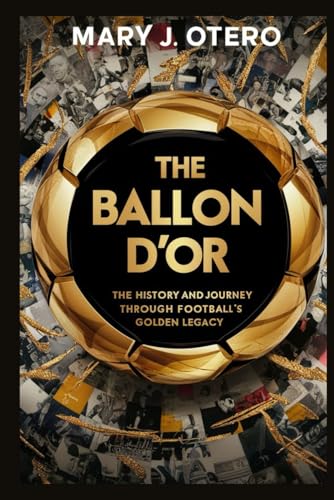THE BALLON D’OR: THE HISTORY AND JOURNEY THROUGH FOOTBALL'S GOLDEN LEGACY