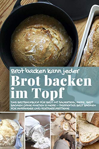 Brot backen kann jeder BROT BACKEN IM TOPF: Das Brotbackbuch für Brot mit Sauerteig, Hefe, Brot bac Brot backen kann jeder BROT BACKEN IM TOPF: Das Brotbackbuch für Brot mit Sauerteig, Hefe, Brot bac