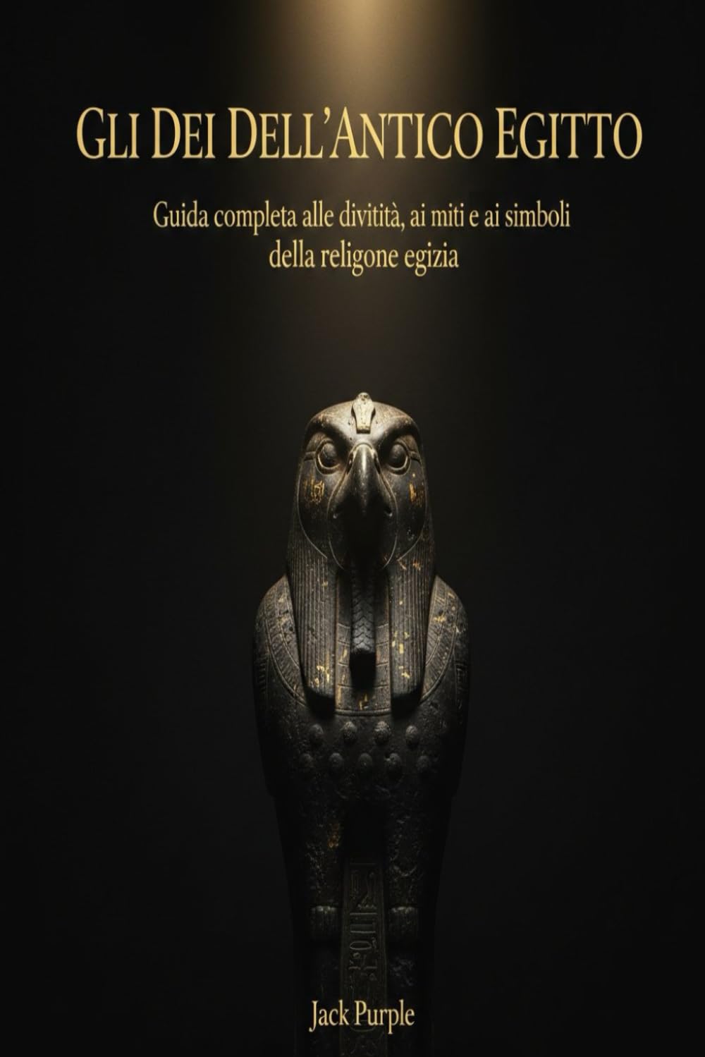 Gli Dei dell'Antico Egitto: Guida completa alle divinità, ai miti e ai simboli sacri