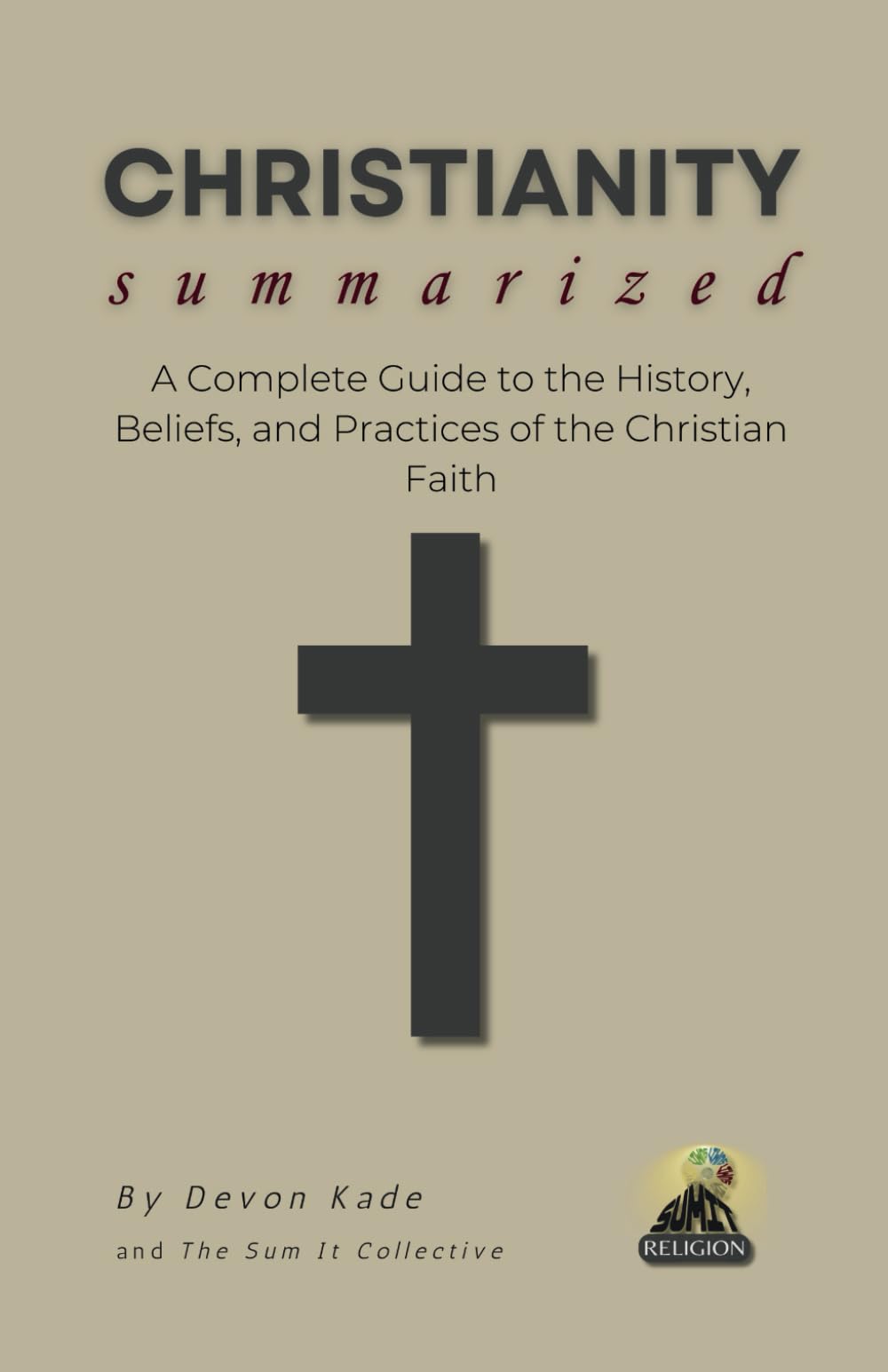 CHRISTIANITY Summarized: A Complete Guide to the History, Beliefs, and Practices of the Christian Faith (Religion Summit Collection)