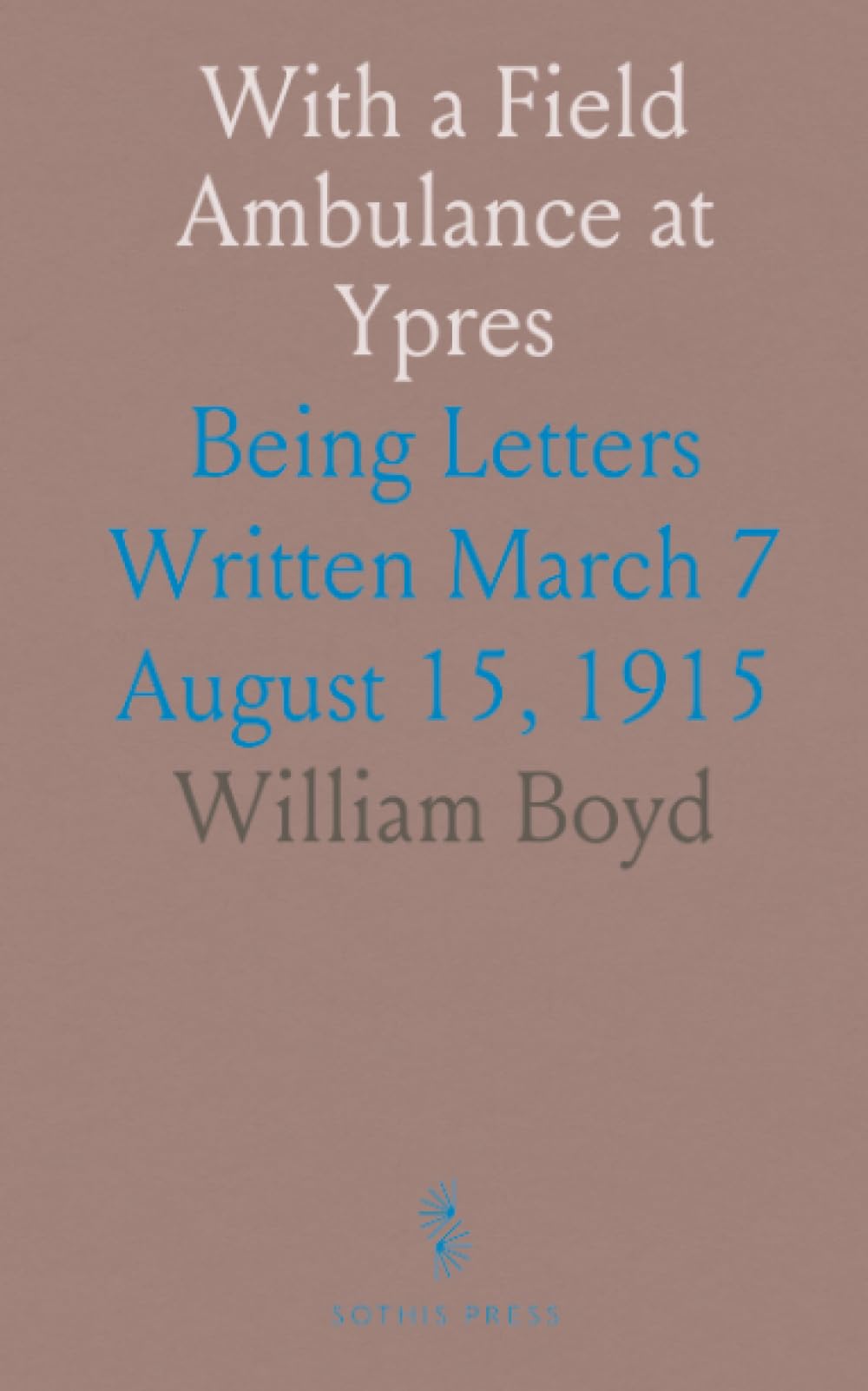 With a Field Ambulance at Ypres: Being Letters Written March 7 August 15, 1915