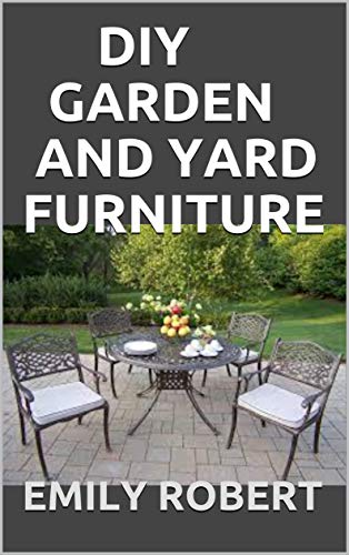 DIY GARDEN AND YARD FURNITURE: Complete Guide and Step-by-Step Projects