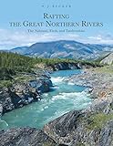 Rafting the Great Northern Rivers: The Nahanni, Firth, and Tatshenshini