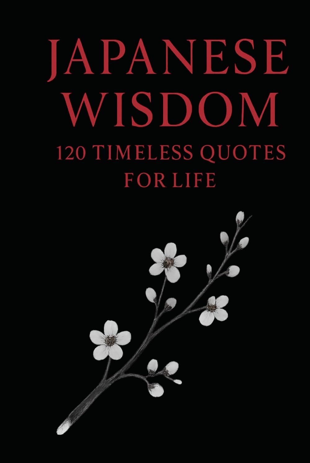 Japanese Wisdom: 120 Timeless Quotes for Life: Zen Proverbs, Samurai Sayings, and Ancient Teachings on Peace, Strength, and Harmony (Timeless Wisdom from Around the World)