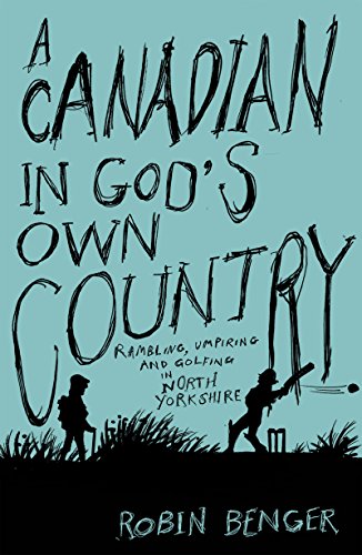 A Canadian In God’s Own Country: Rambling, umpiring and golfing in North Yorkshire by [Robin Benger]