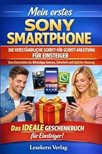 Mein erstes Sony Smartphone: Die verständliche Schritt-für-Schritt-Anleitung für Einsteiger – vom Einschalten bis WhatsApp, Kamera, Sicherheit und täglicher Nutzung
