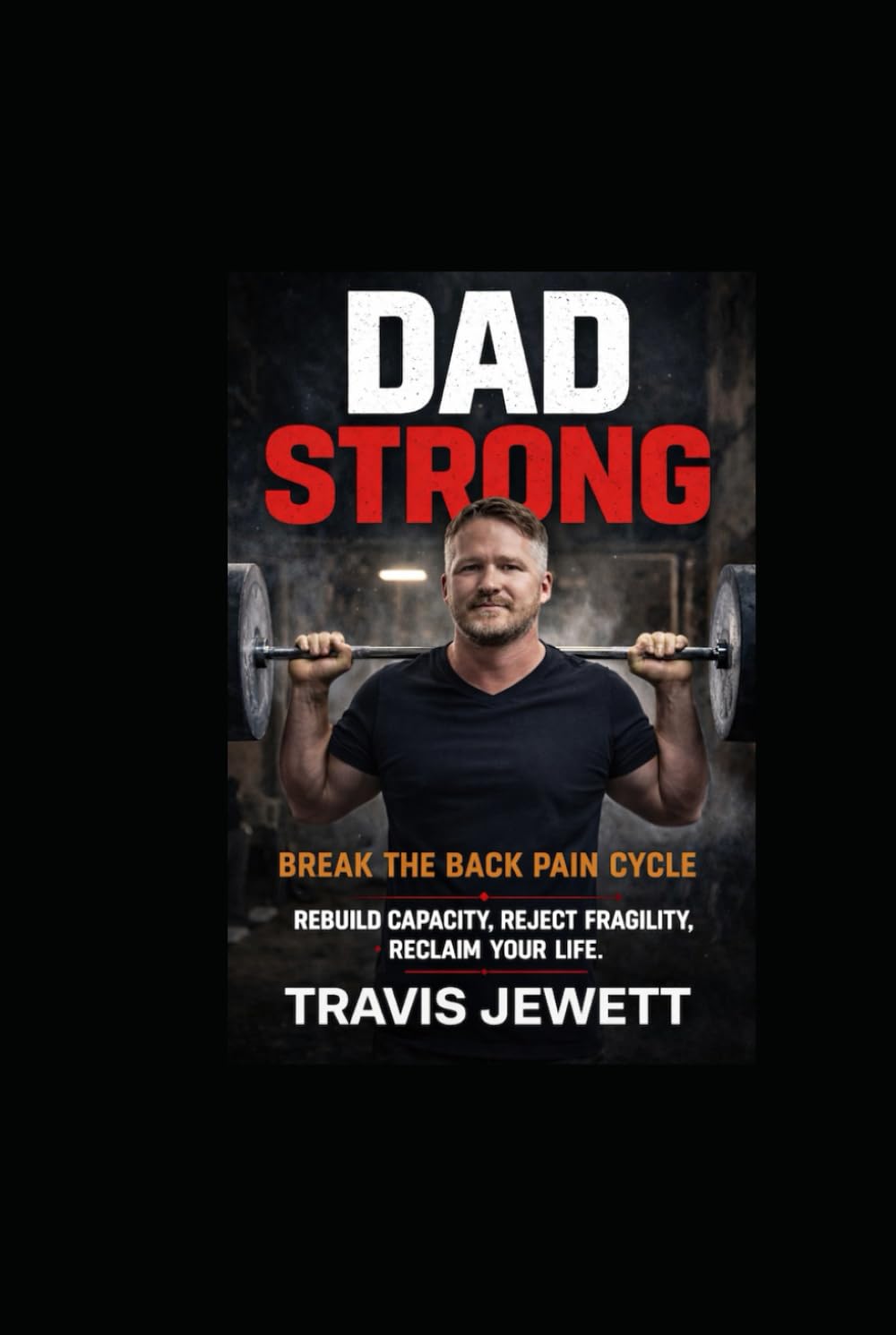 Dad Strong-Break the Back Pain Cycle: Rebuild Capacity, Reject Fragility, Reclaim Your Life