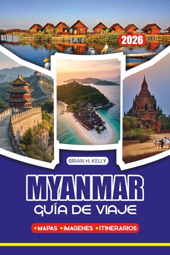 MYANMAR GUÍA DE VIAJE 2026: Itinerarios completos, joyas ocultas, experiencias culturales, alojamiento, transporte y momentos destacados de la temporada