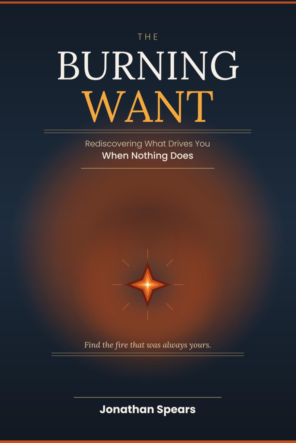 The Burning Want: Rediscovering What Drives You When Nothing Does