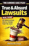True & Absurd Lawsuits That Really Happened: Real Court Cases So Ridiculous You’ll Think They’re Fake (The Curious Case Files Book 1)
