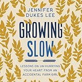 Growing Slow: Lessons on Un-Hurrying Your Heart from an Accidental Farm Girl