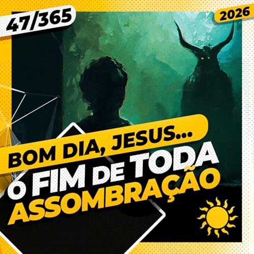 O FIM DE TODA ASSOMBRA&Ccedil;&Atilde;O - Bom dia, Jesus! 47/365 (2026)