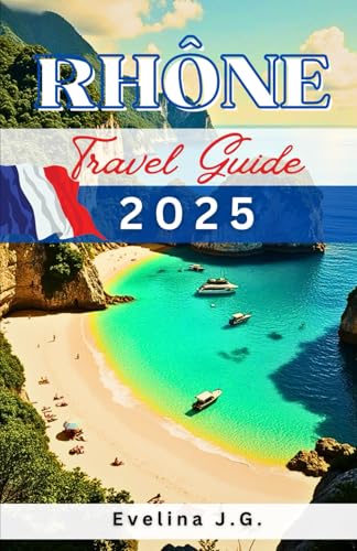 Rhone Travel Guide 2025: Exploring the Rhone River: Culture, Cuisine, and Scenic Escapes