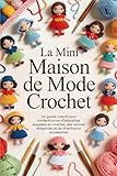  La Mini Maison de Mode Crochet: Un guide créatif pour confectionner d\'adorables poupées au crochet, des tenues élégantes et de charmants accessoires