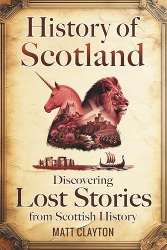 History of Scotland: Discovering Lost Stories from Scottish History (Secrets of the Forgotten Past)