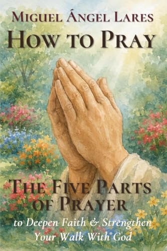 How to Pray: The Five Parts of Prayer to Deepen Faith & Strengthen Your Walk With God