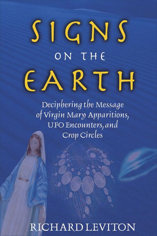 Signs On The Earth: Deciphering The Message Of Virgin Mary Apparitions, UFO Encounters, and Crop Circles