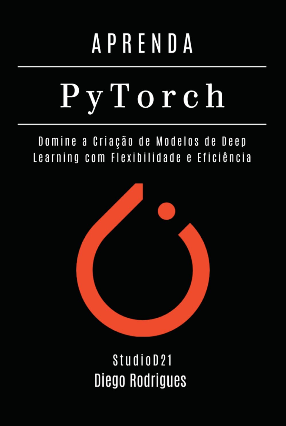 APRENDA PYTORCH - Edição 2026: Domine a Criação de Modelos de Deep Learning com Flexibilidade e Eficiência (FRAMEWORKS IA & Machine Learning Brasil)