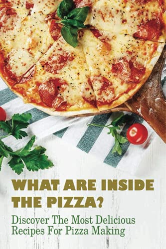 What Are Inside The Pizza? Discover The Most Delicious Recipes