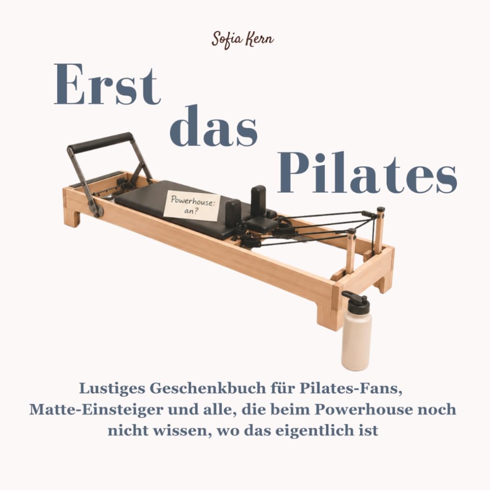 Erst das Pilates - Lustiges Geschenkbuch für Pilates-Fans, Matte-Einsteiger und alle, die noch nicht verstehen, warum zwanzig Minuten Hundert so lange ... und die wichtigste Frage auf der Matte