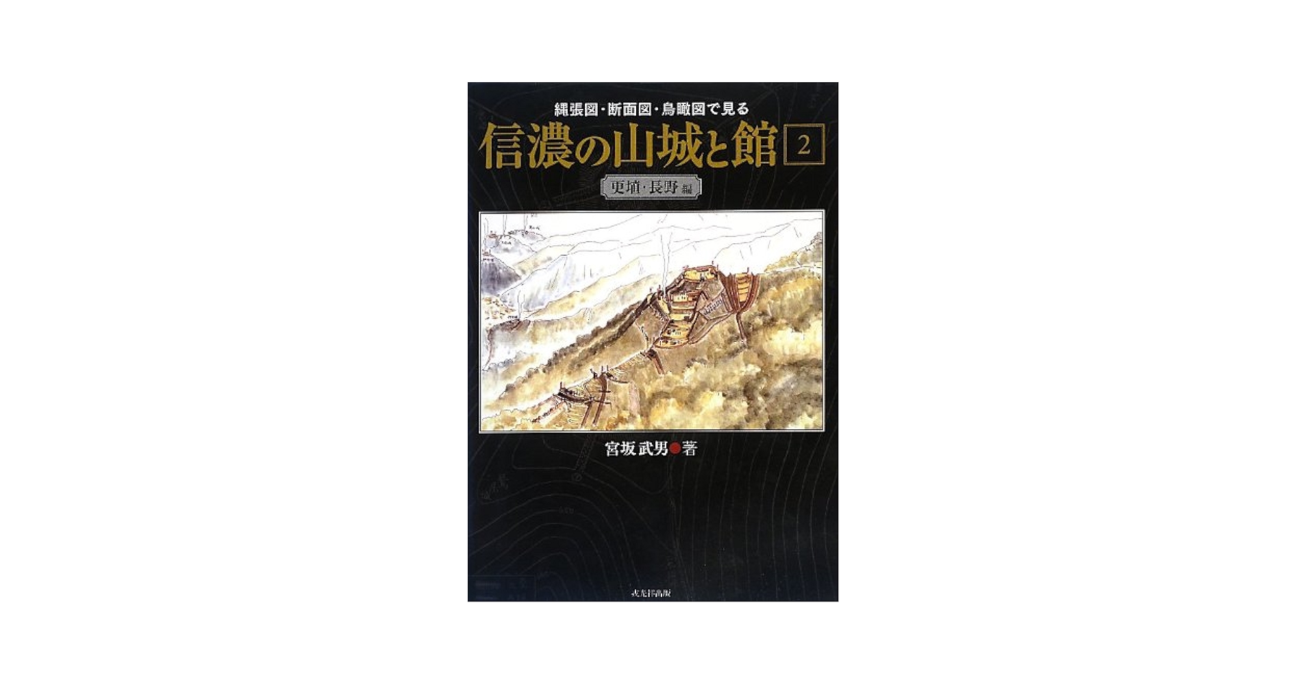 信濃の山城と館: 縄張図・断面図・鳥瞰図で見る (第2巻(更埴 信濃の山城と館: 縄張図・断面図・鳥瞰図で見る (第2巻(更埴