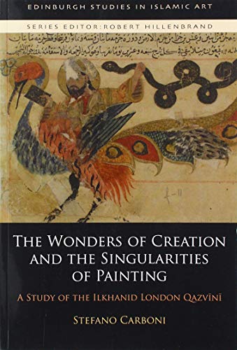 The Wonders of Creation and the Singularities of Painting: A Study of the Ilkhanid London QazvÄ«nÄ« (Edinburgh Studies in Islamic Art)