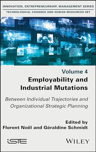 Employability and Industrial Mutations: Between Individual Trajectories and Organizational Strategic Planning, Volume 4 (Innovation, Entrepreneurship, ... Changes and Human Resources Set, 4)