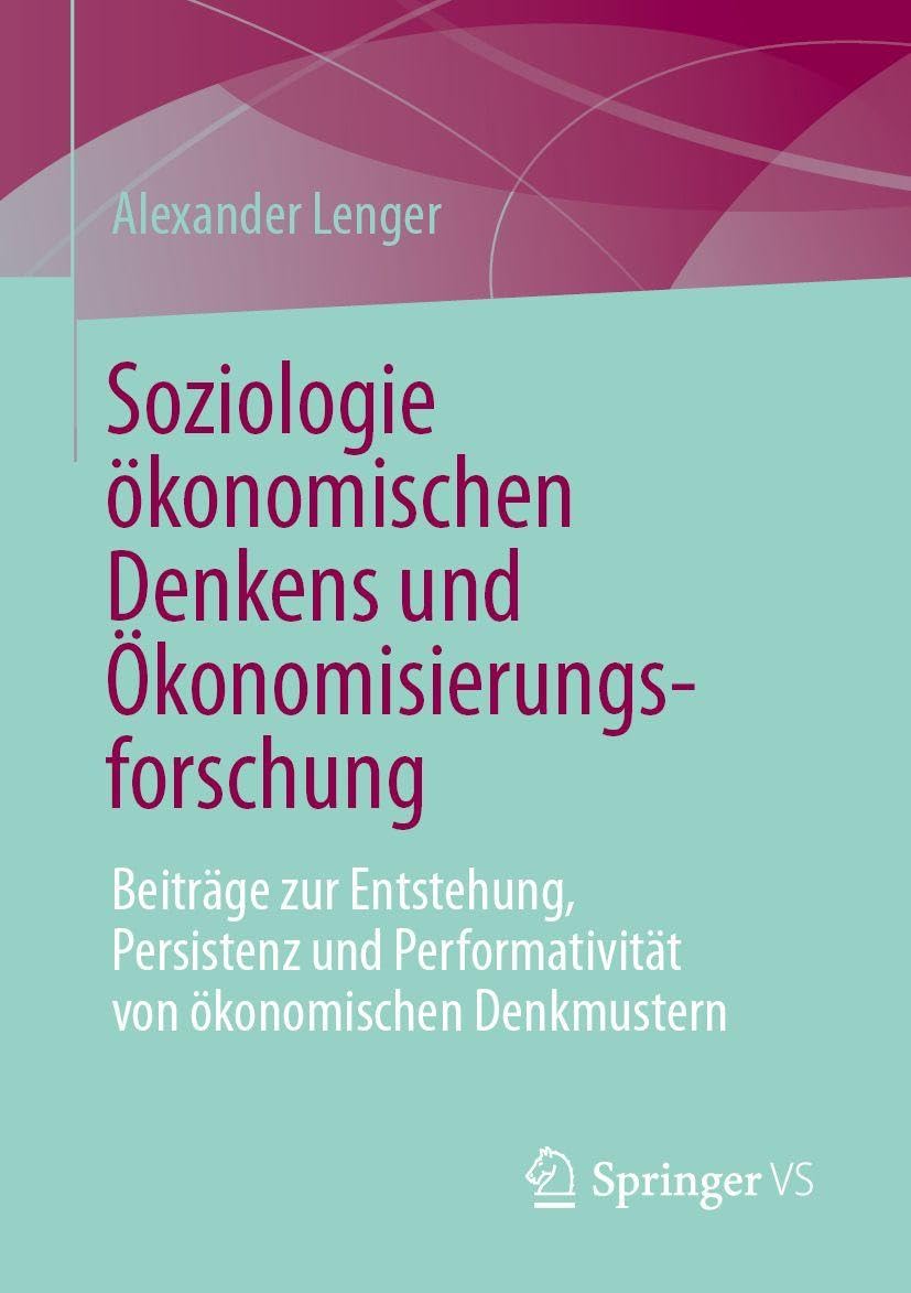 Soziologie ökonomischen Denkens und Ökonomisierungsforschung: Beiträge zur Entstehung, Persistenz und Performativität von ökonomischen Denkmustern