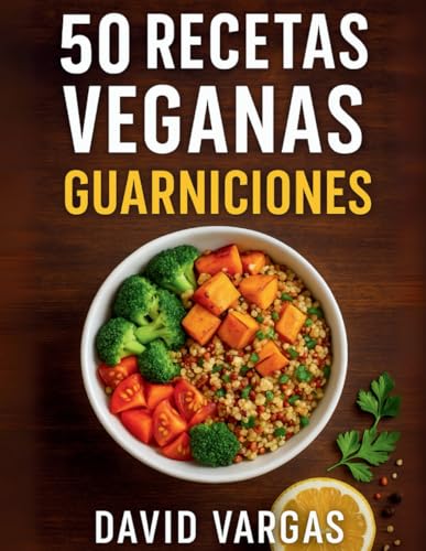 50 Recetas Veganas de Guarniciones Fáciles y Deliciosas: Ideas rápidas y nutritivas para acompañar tus comidas y sorprender con sabores únicos