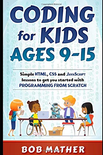 Coding for Kids Ages 9-15: Simple HTML, CSS and JavaScript lessons to get you started with Programming from Scratch