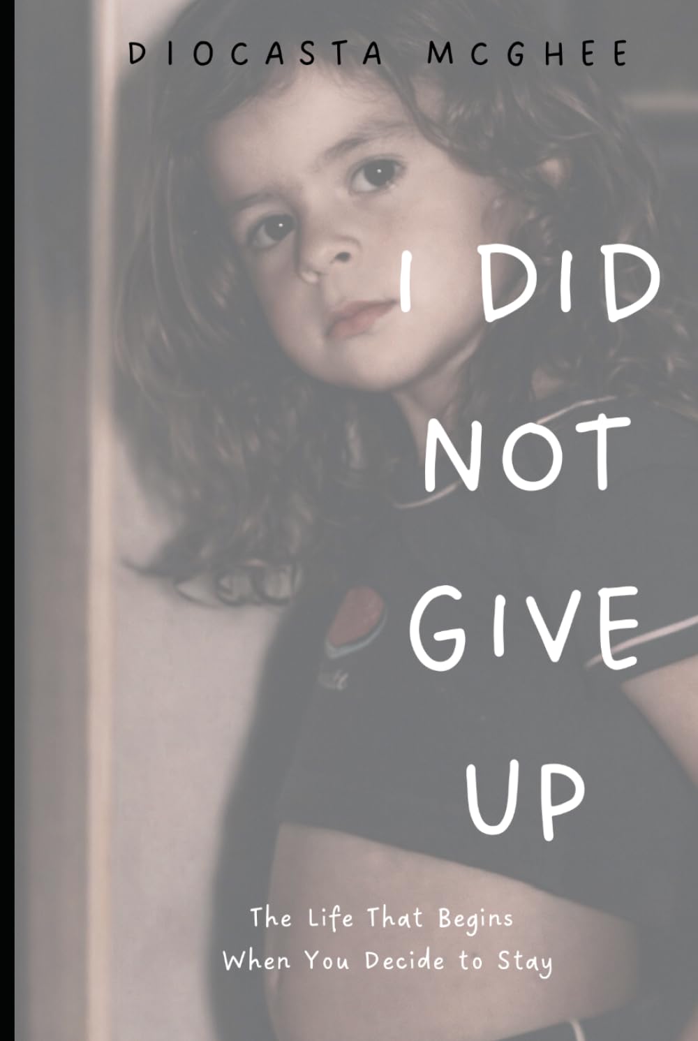I Did Not Give Up: The Life That Begins When You Decide to Stay
